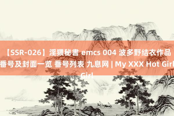 【SSR-026】淫猥秘書 emcs 004 波多野结衣作品番号及封面一览 番号列表 九息网 | My XXX Hot Girl