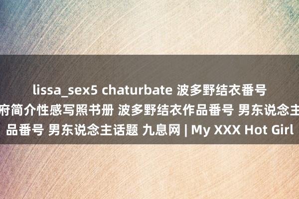 lissa_sex5 chaturbate 波多野结衣番号作品封面全集 波多野结衣贵府简介性感写照书册 波多野结衣作品番号 男东说念主话题 九息网 | My XXX Hot Girl