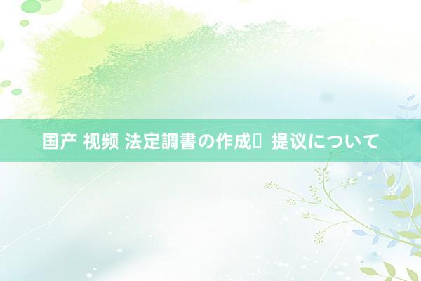 国产 视频 法定調書の作成・提议について