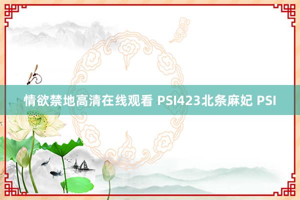 情欲禁地高清在线观看 PSI423北条麻妃 PSI