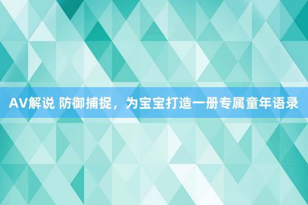 AV解说 防御捕捉，为宝宝打造一册专属童年语录