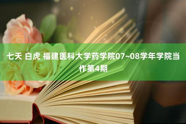 七天 白虎 福建医科大学药学院07~08学年学院当作第4期