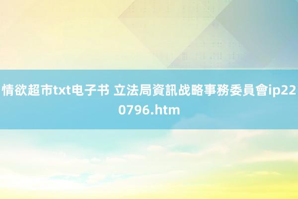 情欲超市txt电子书 立法局資訊战略事務委員會ip220796.htm