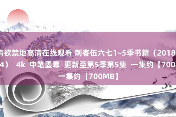 情欲禁地高清在线观看 刺客伍六七1~5季书籍（2018~2024）  4k  中笔墨幕  更新至第5季第5集  一集约【700MB】