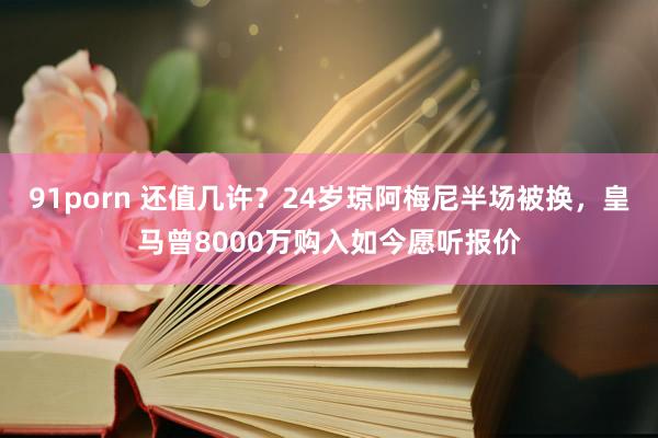 91porn 还值几许？24岁琼阿梅尼半场被换，皇马曾8000万购入如今愿听报价