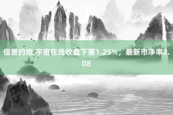 信誉约炮 宇宙在线收盘下落1.25%，最新市净率2.08