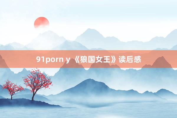 91porn y 《狼国女王》读后感