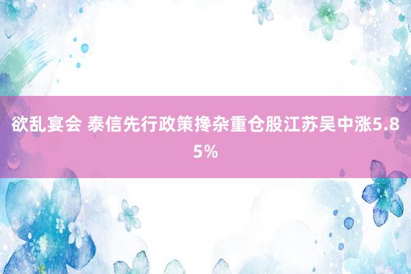 欲乱宴会 泰信先行政策搀杂重仓股江苏吴中涨5.85%