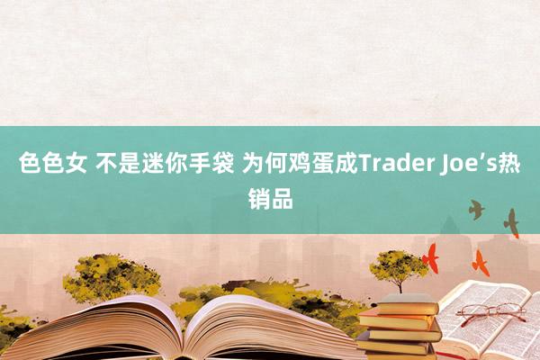 色色女 不是迷你手袋 为何鸡蛋成Trader Joe’s热销品