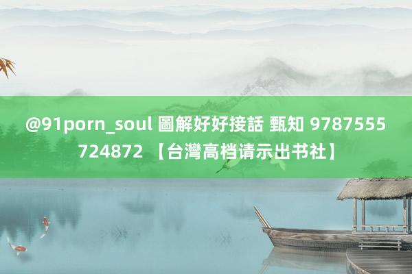 @91porn_soul 圖解好好接話 甄知 9787555724872 【台灣高档请示出书社】