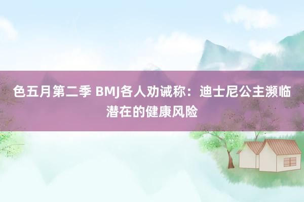 色五月第二季 BMJ各人劝诫称：迪士尼公主濒临潜在的健康风险